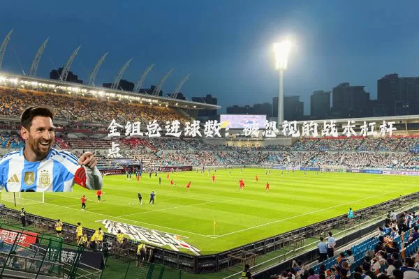 全组总进球数：被忽视的战术杠杆点