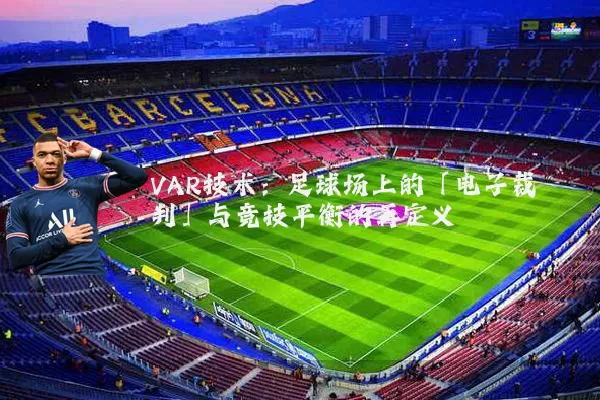VAR技术：足球场上的「电子裁判」与竞技平衡的再定义
