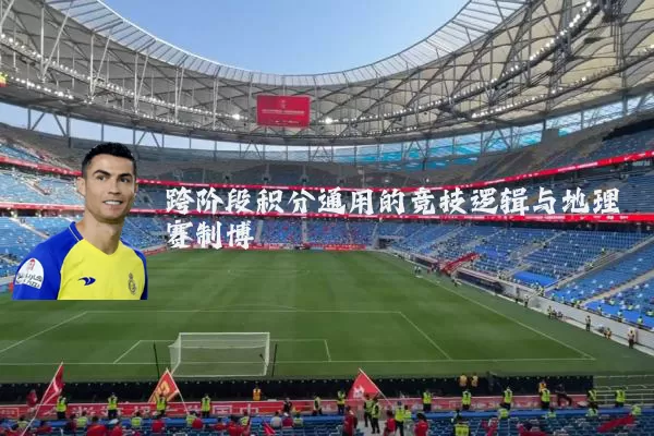 跨阶段积分通用的竞技逻辑与地理赛制博弈