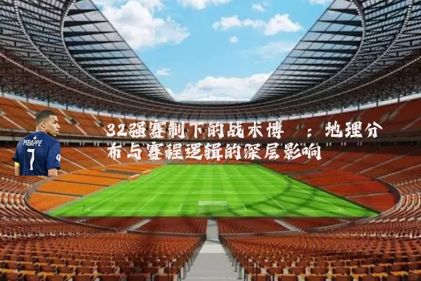 32强赛制下的战术博弈：地理分布与赛程逻辑的深层影响