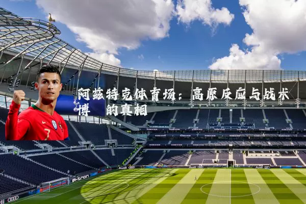 阿兹特克体育场：高原反应与战术博弈的真相