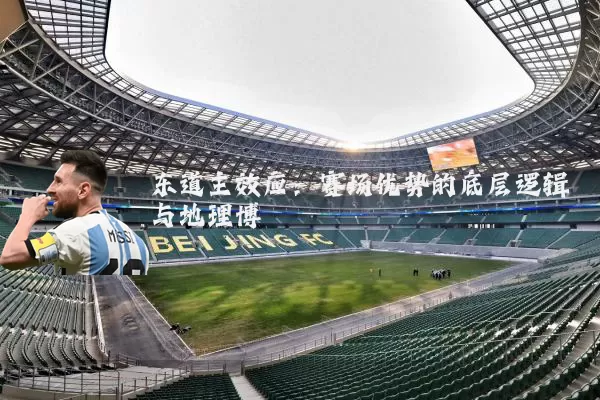 东道主效应：赛场优势的底层逻辑与地理博弈