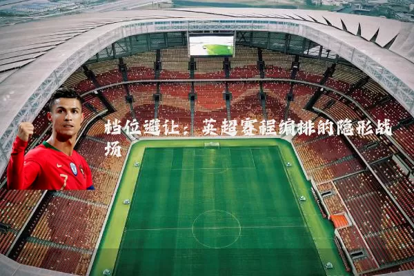 档位避让：英超赛程编排的隐形战场